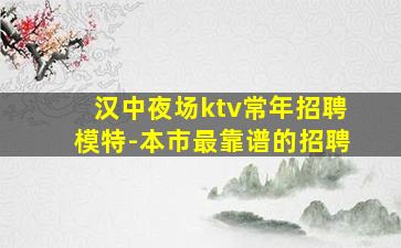 汉中夜场ktv常年招聘模特-本市最靠谱的招聘